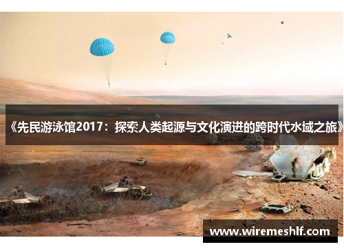 《先民游泳馆2017：探索人类起源与文化演进的跨时代水域之旅》